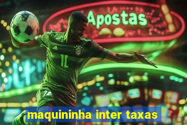 maquininha inter taxas